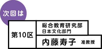 次回は 第10区 総合教育研究部 日本文化部門 内藤寿子 准教授