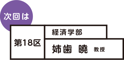 次回は 第18区 経済学部 姉歯曉 教授