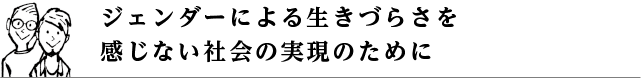 ジェンダーによる生きづらさを感じない社会の実現のために