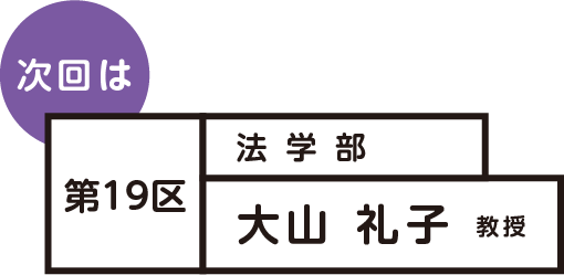 次回は 第19区 法学部 大山礼子 教授