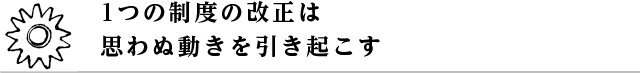 1つの制度の改正は思わぬ動きを引き起こす