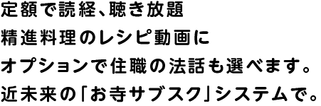 定額で読経、聴き放題 精進料理のレシピ動画に オプションで住職の法話も選べます。近未来の「お寺サブスク」システムで。