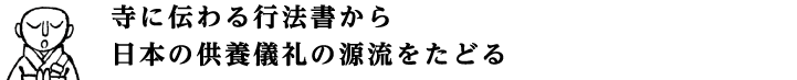 寺に伝わる行法書から日本の供養儀礼の源流をたどる