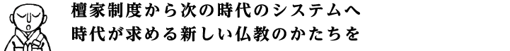 檀家制度から次の時代のシステムへ 時代が求める新しい仏教のかたちを