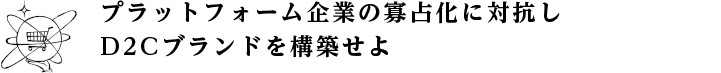 プラットフォーム企業の寡占化に対抗しD2Cブランドを構築せよ