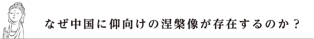 なぜ中国に仰向けの涅槃像が存在するのか？